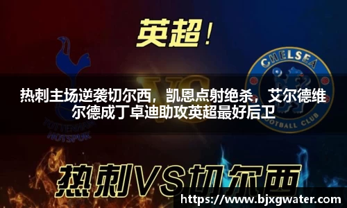 热刺主场逆袭切尔西，凯恩点射绝杀，艾尔德维尔德成丁卓迪助攻英超最好后卫