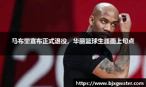 马布里宣布正式退役，华丽篮球生涯画上句点