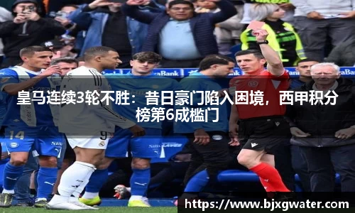 皇马连续3轮不胜：昔日豪门陷入困境，西甲积分榜第6成槛门