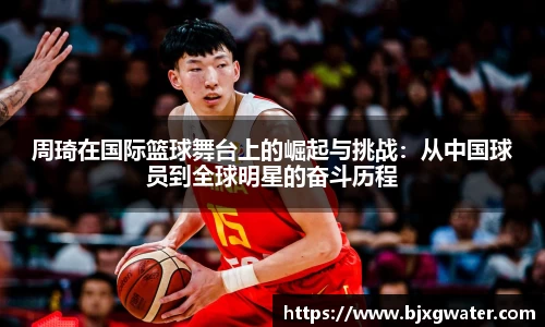 周琦在国际篮球舞台上的崛起与挑战：从中国球员到全球明星的奋斗历程