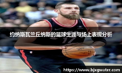 约纳斯瓦兰丘纳斯的篮球生涯与场上表现分析