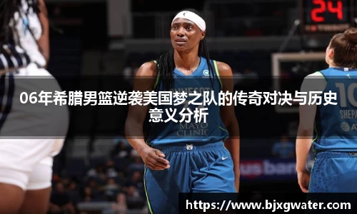 06年希腊男篮逆袭美国梦之队的传奇对决与历史意义分析