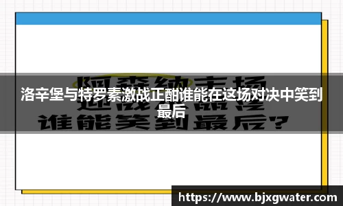 洛辛堡与特罗素激战正酣谁能在这场对决中笑到最后