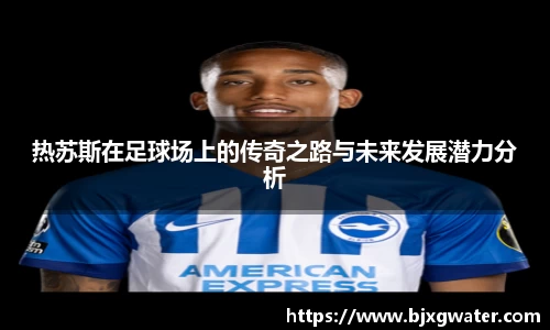 热苏斯在足球场上的传奇之路与未来发展潜力分析